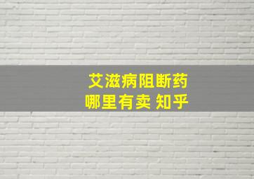 艾滋病阻断药哪里有卖 知乎